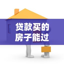 貸款買的房子能過戶嗎：貸款房產如何辦理過戶手續