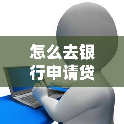 怎么去銀行申請貸款：銀行個人貸款辦理流程有哪些