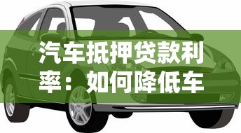 汽車抵押貸款利率：如何降低車貸抵押利息率成本