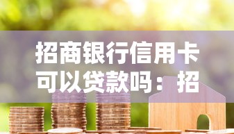 招商銀行信用卡可以貸款嗎：招行信用卡能申請現金貸嗎