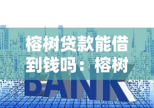 榕樹貸款能借到錢嗎：榕樹貸款是否可靠能下款