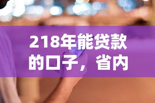 218年能貸款的口子，省內五個2025最新平臺借錢容易通過