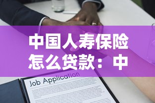 中國人壽保險怎么貸款：中國人壽保單借款如何申請