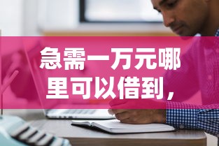 急需一萬元哪里可以借到，五大2025最新借款平臺借錢利息低