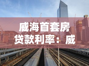 威海首套房貸款利率：威海當前首套房貸款最新利率是多少