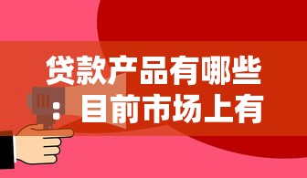 貸款產品有哪些：目前市場上有哪些貸款選擇