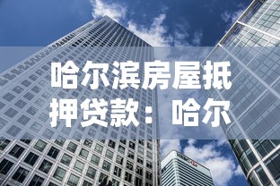 哈爾濱房屋抵押貸款：哈爾濱抵押貸款最新政策有哪些