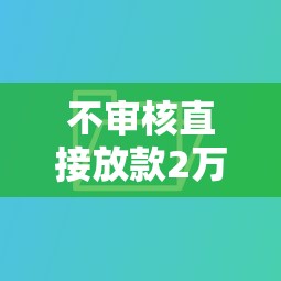 不審核直接放款2萬，匯總五個(gè)2025最新像橙多分一樣的借款平臺(tái)