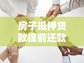 房子抵押貸款提前還款：房產抵押提前還貸如何操作更劃算