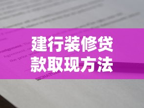 建行裝修貸款取現(xiàn)方法：建行裝修貸如何轉(zhuǎn)為現(xiàn)金使用