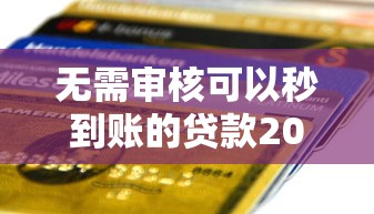 無需審核可以秒到賬的貸款2025，省內(nèi)五個2025最新2025年哪些借款平臺不查征信大數(shù)據(jù)