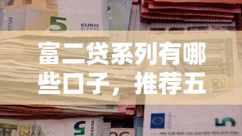 富二貸系列有哪些口子，推薦五個2025最新19歲可以貸款的平臺