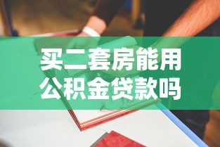 買二套房能用公積金貸款嗎：二套房公積金貸款政策有哪些新變化