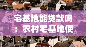 宅基地能貸款嗎：農(nóng)村宅基地使用權(quán)能否抵押貸款