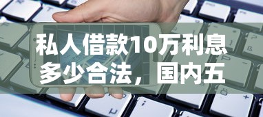 私人借款10萬利息多少合法，國內五大2025最新個體戶貸款平臺