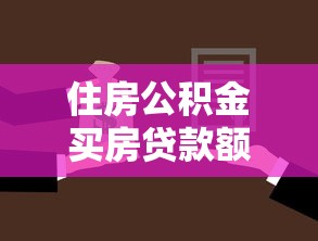 住房公積金買房貸款額度：公積金貸款最高能貸多少買房