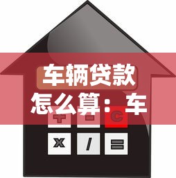 車輛貸款怎么算：車輛貸款月供如何計算