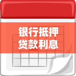 銀行抵押貸款利息是多少：2025年銀行抵押貸利率區(qū)間多少