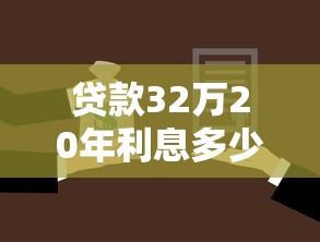 貸款32萬20年利息多少：32萬房貸20年總利息需還多少