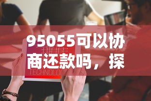95055可以協(xié)商還款嗎，探討五款2025最新黑戶需要2萬(wàn)可以在借款平臺(tái)借款
