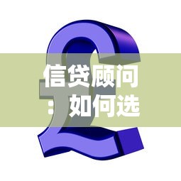 信貸顧問：如何選擇專業貸款咨詢師
