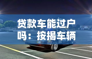 貸款車能過戶嗎：按揭車輛能否辦理過戶手續