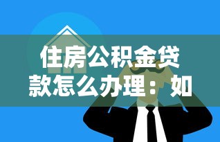 住房公積金貸款怎么辦理：如何申請住房公積金貸款