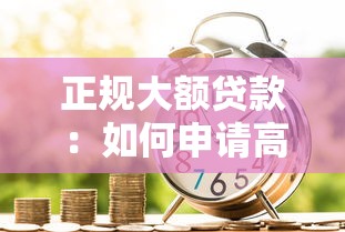 正規(guī)大額貸款：如何申請(qǐng)高額度正規(guī)銀行貸款