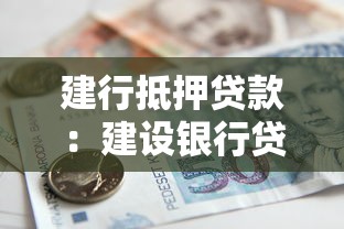 建行抵押貸款：建設銀行貸款如何辦理房產抵押