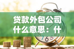 貸款外包公司什么意思：什么是貸款服務外包