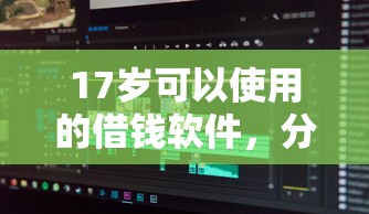 17歲可以使用的借錢軟件，分享五個2025最新多個平臺被拒還可借錢的軟件