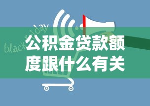 公積金貸款額度跟什么有關：公積金貸款額度受哪些因素影響