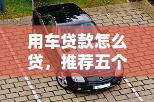 用車貸款怎么貸，推薦五個2025最新不看征信的貸款平臺
