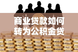 商業貸款如何轉為公積金貸款：怎樣將商貸轉為公積金貸款
