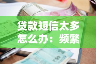貸款短信太多怎么辦：頻繁收到貸款短信如何有效處理