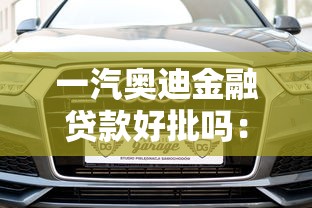 一汽奧迪金融貸款好批嗎：一汽奧迪貸款審批是否寬松