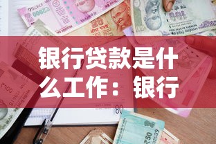銀行貸款是什么工作：銀行信貸業務具體做什么