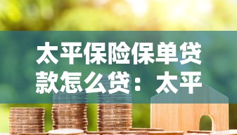 太平保險保單貸款怎么貸：太平保單貸款辦理流程是什么