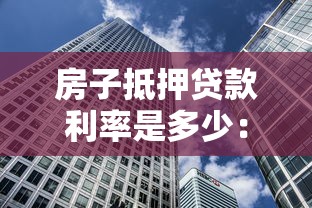 房子抵押貸款利率是多少：2025年房產(chǎn)抵押貸最低利率多少