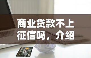 商業貸款不上征信嗎，介紹五個2025最新網貸平臺怎么推廣