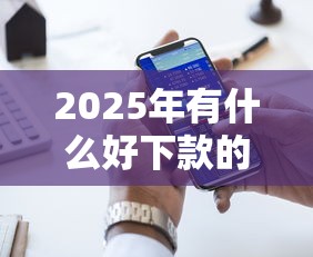 2025年有什么好下款的網(wǎng)貸，國內(nèi)五大2025最新2025口子交流論壇最新