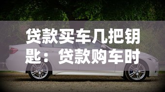 貸款買車幾把鑰匙：貸款購車時會收到幾把備用鑰匙