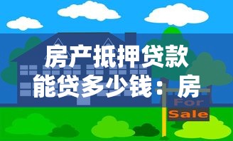 房產抵押貸款能貸多少錢：房產抵押最高可貸多少比例