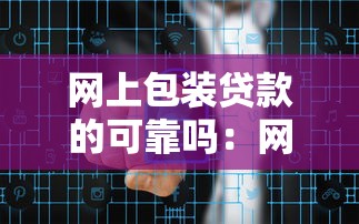網(wǎng)上包裝貸款的可靠嗎：網(wǎng)絡包裝貸款是否存在詐騙風險