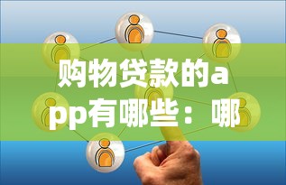 購物貸款的app有哪些：哪些APP提供購物分期貸款服務