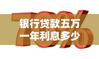 銀行貸款五萬一年利息多少：農行五萬貸款年息最低要多少