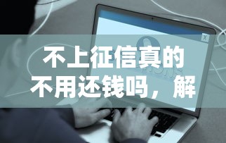 不上征信真的不用還錢嗎，解答五家2025最新新口子必下款2025不查征信