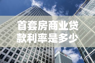 首套房商業(yè)貸款利率是多少：當前首套房貸利率最低能到多少