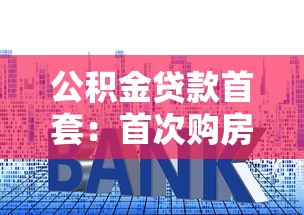 公積金貸款首套：首次購房如何使用公積金貸款