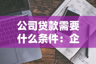 公司貸款需要什么條件：企業(yè)申請貸款需滿足哪些資質(zhì)